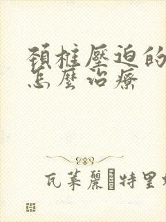 颈椎压迫的头麻怎么治疗