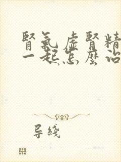 肾气虚肾精亏虚一起怎么治疗