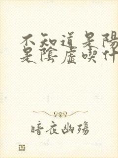 不知道是阳虚还是阴虚吃什么药