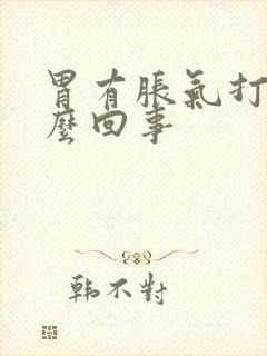 胃有胀气打嗝怎么回事