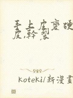 手上皮变硬,脱皮,干裂