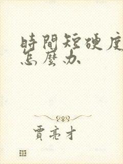 时间短硬度不够怎么办