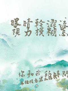 眼睛干涩流眼泪视力模糊怎么回事