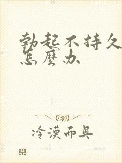 勃起不持久不坚怎么办