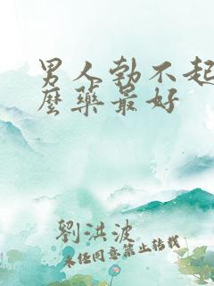 男人勃不起吃什么药最好