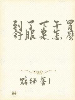 到了下午胃就不舒服是怎么回事