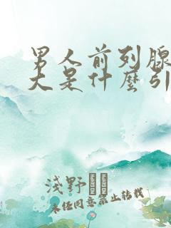 男人前列腺有肥大是什么引起的