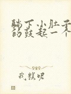 躺下小肚子硬硬的鼓起一个包