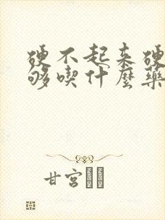 硬不起来硬度不够吃什么药好