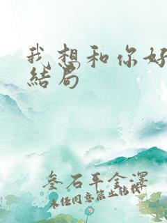我想和你好好的结局