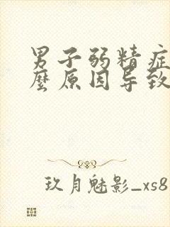 男子弱精症是什么原因导致的