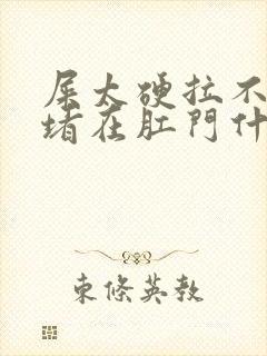 屎太硬拉不出来堵在肛门什么原因