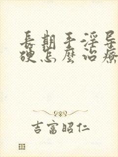 长期手淫导致不硬怎么治疗