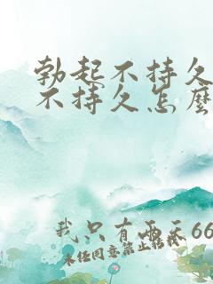 勃起不持久勃起不持久怎么办