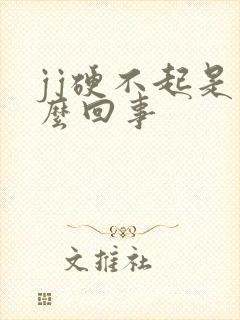 jj硬不起是怎么回事