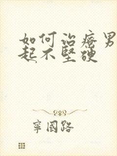 如何治疗男性勃起不坚硬