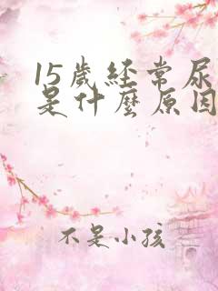 15岁经常尿床是什么原因造成的