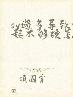 sy过多导致勃起不够硬怎么办