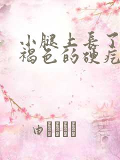 小腿上长了一个褐色的硬疙瘩