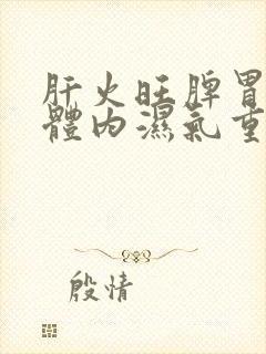 肝火旺脾胃不好体内湿气重