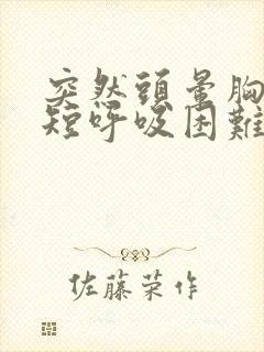 突然头晕胸闷气短呼吸困难心慌是什么原因