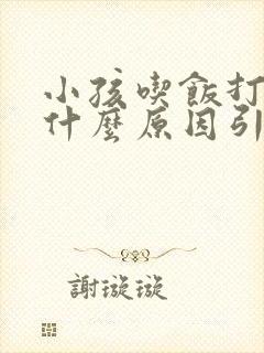 小孩吃饭打嗝是什么原因引起的