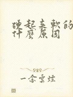 硬起来软的快是什么原因