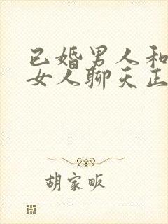 已婚男人和已婚女人聊天正常吗?