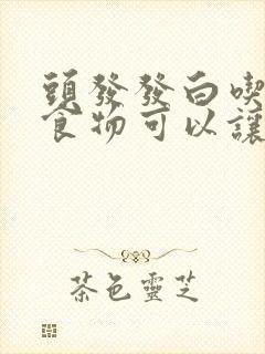 头发发白吃什么食物可以让头发变黑