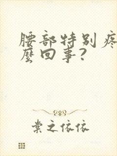 腰部特别疼,怎么回事?