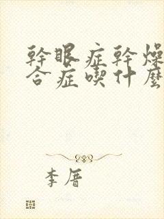 干眼症干燥的综合症吃什么药最好