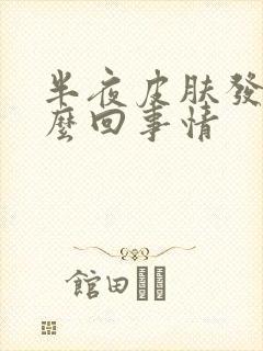 半夜皮肤发痒怎么回事情