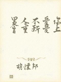 男人不爱你了还会重新爱上你吗