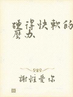 硬得快软的快怎么办