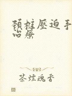 颈椎压迫手麻咋治疗