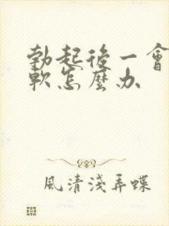 勃起后一会就疲软怎么办