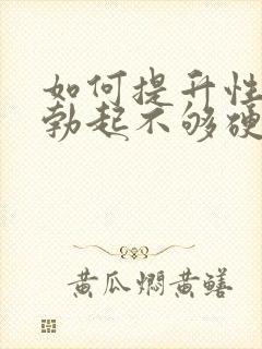 如何提升性能力勃起不够硬