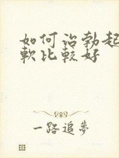 如何治勃起后疲软比较好