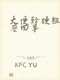 大便干硬粗大怎么回事