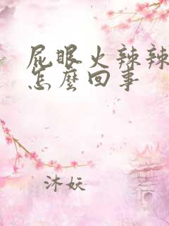 屁眼火辣辣的疼怎么回事