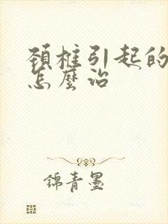 颈椎引起的手麻怎么治