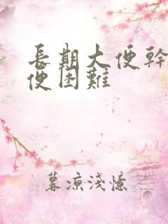 长期大便干燥排便困难