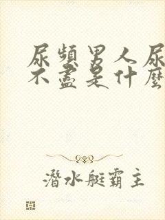 尿频男人尿急尿不尽是什么原因造成的