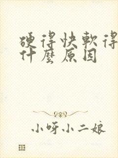 硬得快软得快是什么原因