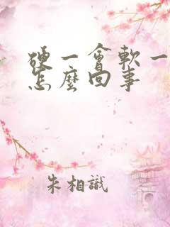 硬一会软一会是怎么回事