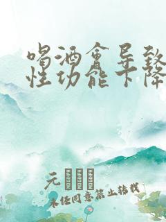 喝酒会导致男性性功能下降吗