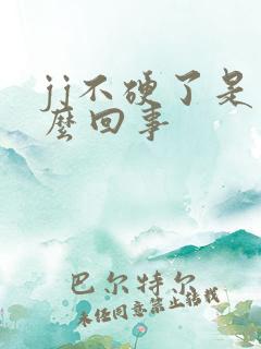 jj不硬了是怎么回事