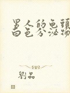 男人的龟头上有白色分泌物豆腐渣