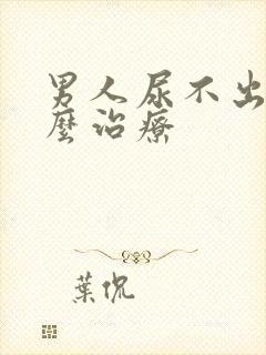 男人尿不出尿怎么治疗