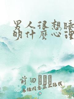 男人很想睡你说明什么心理